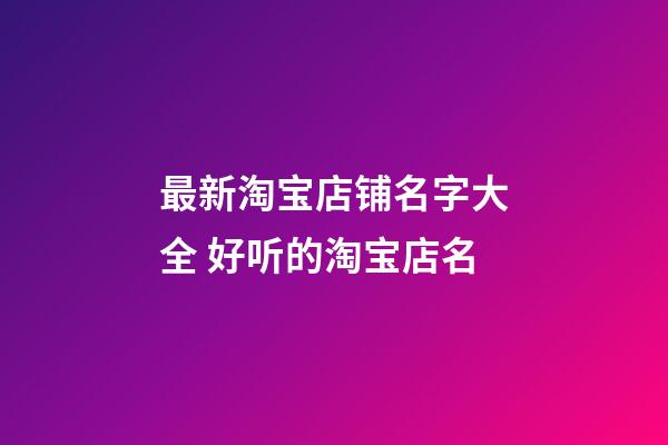 最新淘宝店铺名字大全 好听的淘宝店名-第1张-店铺起名-玄机派